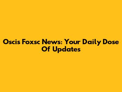 Oscis Foxsc News: Your Daily Dose Of Updates