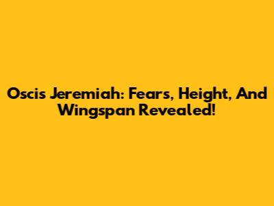 Oscis Jeremiah: Fears, Height, And Wingspan Revealed!