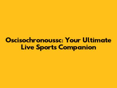 Oscisochronoussc: Your Ultimate Live Sports Companion