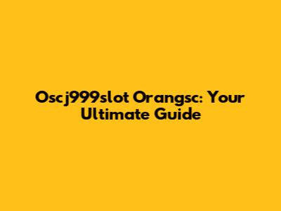 Oscj999slot Orangsc: Your Ultimate Guide
