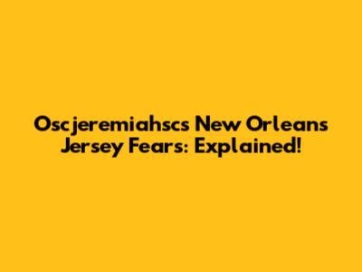 Oscjeremiahsc's New Orleans Jersey Fears: Explained!
