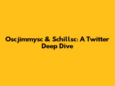 Oscjimmysc & Schillsc: A Twitter Deep Dive