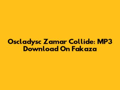 Oscladysc Zamar Collide: MP3 Download On Fakaza