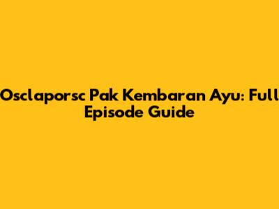 Osclaporsc Pak Kembaran Ayu: Full Episode Guide