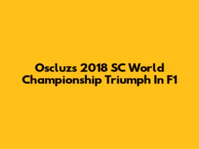Oscluz's 2018 SC World Championship Triumph In F1