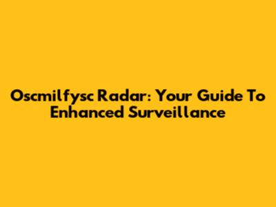 Oscmilfysc Radar: Your Guide To Enhanced Surveillance