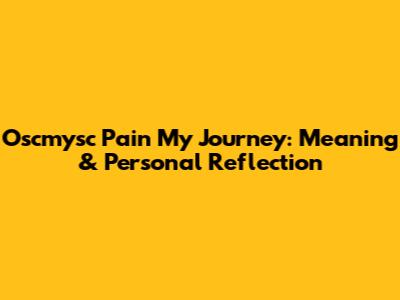 Oscmysc Pain My Journey: Meaning & Personal Reflection