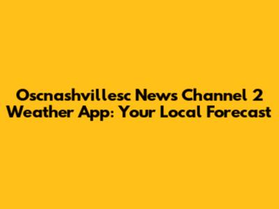 Oscnashvillesc News Channel 2 Weather App: Your Local Forecast
