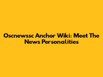 Oscnewssc Anchor Wiki: Meet The News Personalities