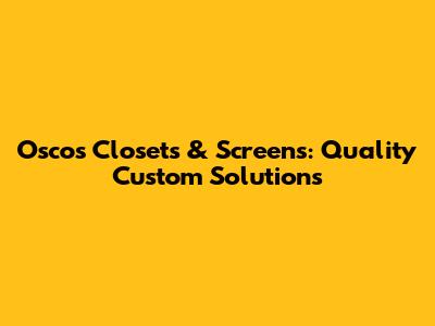 Osco's Closets & Screens: Quality Custom Solutions