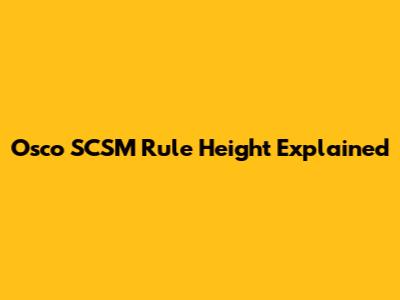 Osco SCSM Rule Height Explained