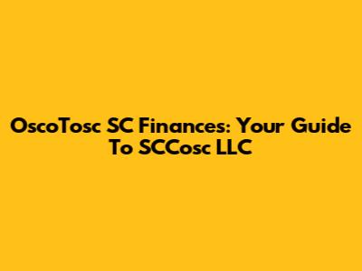OscoTosc SC Finances: Your Guide To SCCosc LLC