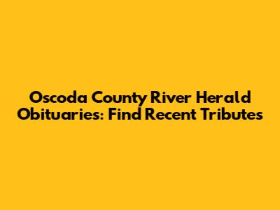 Oscoda County River Herald Obituaries: Find Recent Tributes