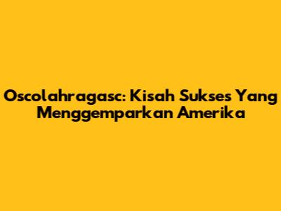 Oscolahragasc: Kisah Sukses Yang Menggemparkan Amerika