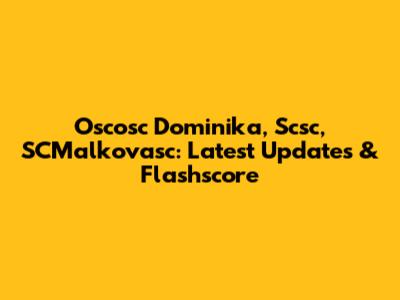 Oscosc Dominika, Scsc, SCMalkovasc: Latest Updates & Flashscore