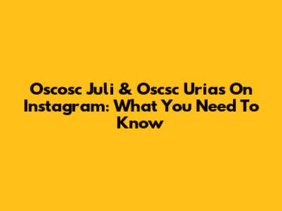 Oscosc Juli & Oscsc Urias On Instagram: What You Need To Know