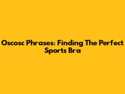 Oscosc Phrases: Finding The Perfect Sports Bra