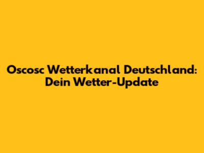 Oscosc Wetterkanal Deutschland: Dein Wetter-Update