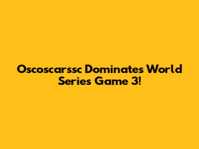 Oscoscarssc Dominates World Series Game 3!