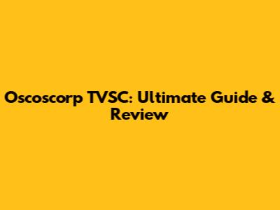 Oscoscorp TVSC: Ultimate Guide & Review