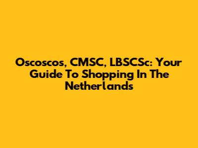 Oscoscos, CMSC, LBSCSc: Your Guide To Shopping In The Netherlands