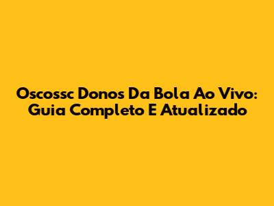Oscossc Donos Da Bola Ao Vivo: Guia Completo E Atualizado