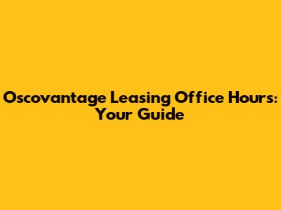 Oscovantage Leasing Office Hours: Your Guide