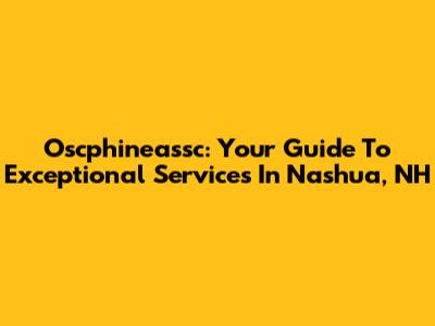 Oscphineassc: Your Guide To Exceptional Services In Nashua, NH