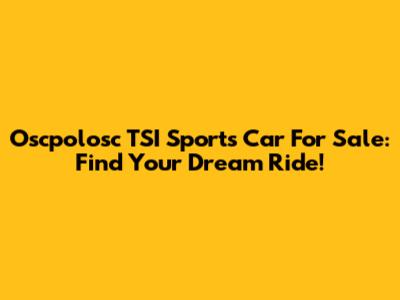 Oscpolosc TSI Sports Car For Sale: Find Your Dream Ride!