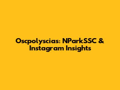 Oscpolyscias: NParkSSC & Instagram Insights