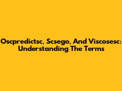 Oscpredictsc, Scsego, And Viscosesc: Understanding The Terms