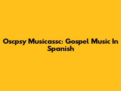 Oscpsy Musicassc: Gospel Music In Spanish