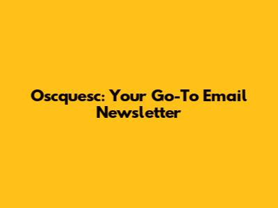 Oscquesc: Your Go-To Email Newsletter
