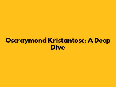 Oscraymond Kristantosc: A Deep Dive