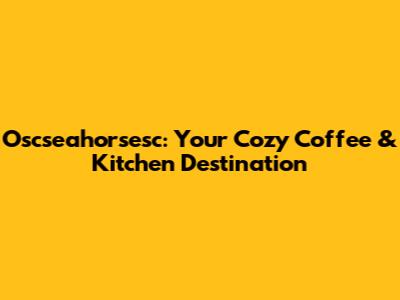 Oscseahorsesc: Your Cozy Coffee & Kitchen Destination