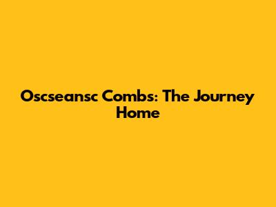 Oscseansc Combs: The Journey Home