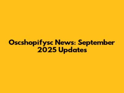 Oscshopifysc News: September 2025 Updates