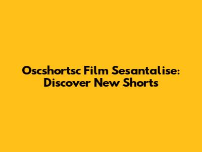 Oscshortsc Film Sesantalise: Discover New Shorts