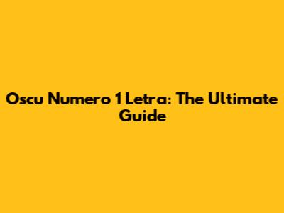 Oscu Numero 1 Letra: The Ultimate Guide