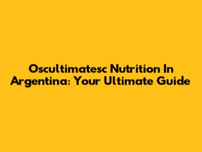 Oscultimatesc Nutrition In Argentina: Your Ultimate Guide