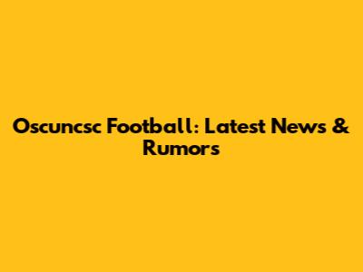 Oscuncsc Football: Latest News & Rumors