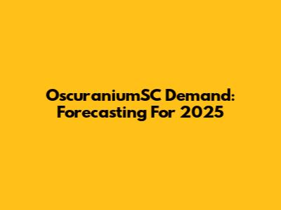 OscuraniumSC Demand: Forecasting For 2025