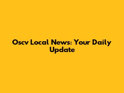Oscv Local News: Your Daily Update