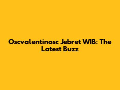 Oscvalentinosc Jebret WIB: The Latest Buzz