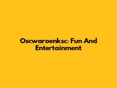 Oscwaroenksc: Fun And Entertainment