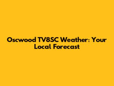 Oscwood TV8SC Weather: Your Local Forecast