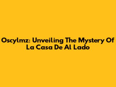 Oscylmz: Unveiling The Mystery Of 'La Casa De Al Lado'