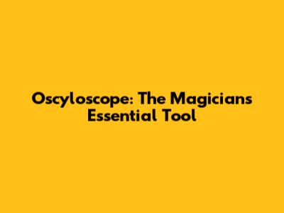 Oscyloscope: The Magician's Essential Tool