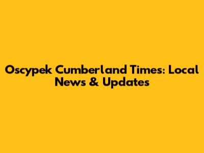 Oscypek Cumberland Times: Local News & Updates