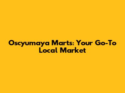 Oscyumaya Marts: Your Go-To Local Market